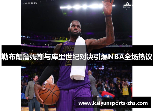 勒布朗詹姆斯与库里世纪对决引爆NBA全场热议