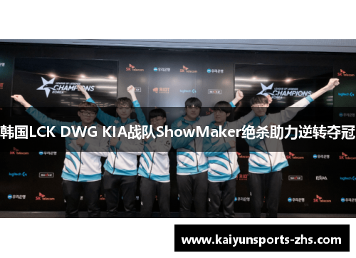 韩国LCK DWG KIA战队ShowMaker绝杀助力逆转夺冠