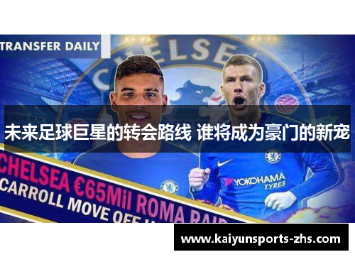 未来足球巨星的转会路线 谁将成为豪门的新宠 未来足球巨星的转会路线 谁将成为豪门的新宠