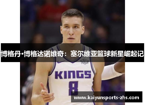博格丹·博格达诺维奇：塞尔维亚篮球新星崛起记