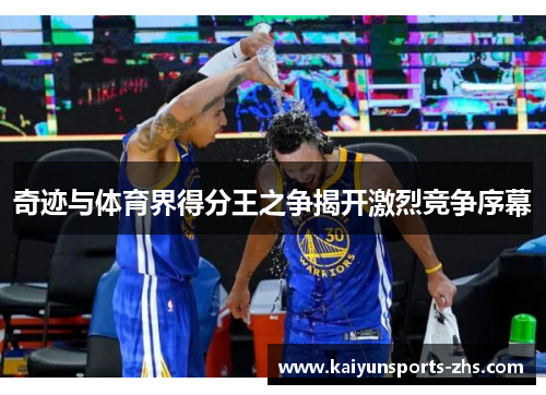 奇迹与体育界得分王之争揭开激烈竞争序幕
